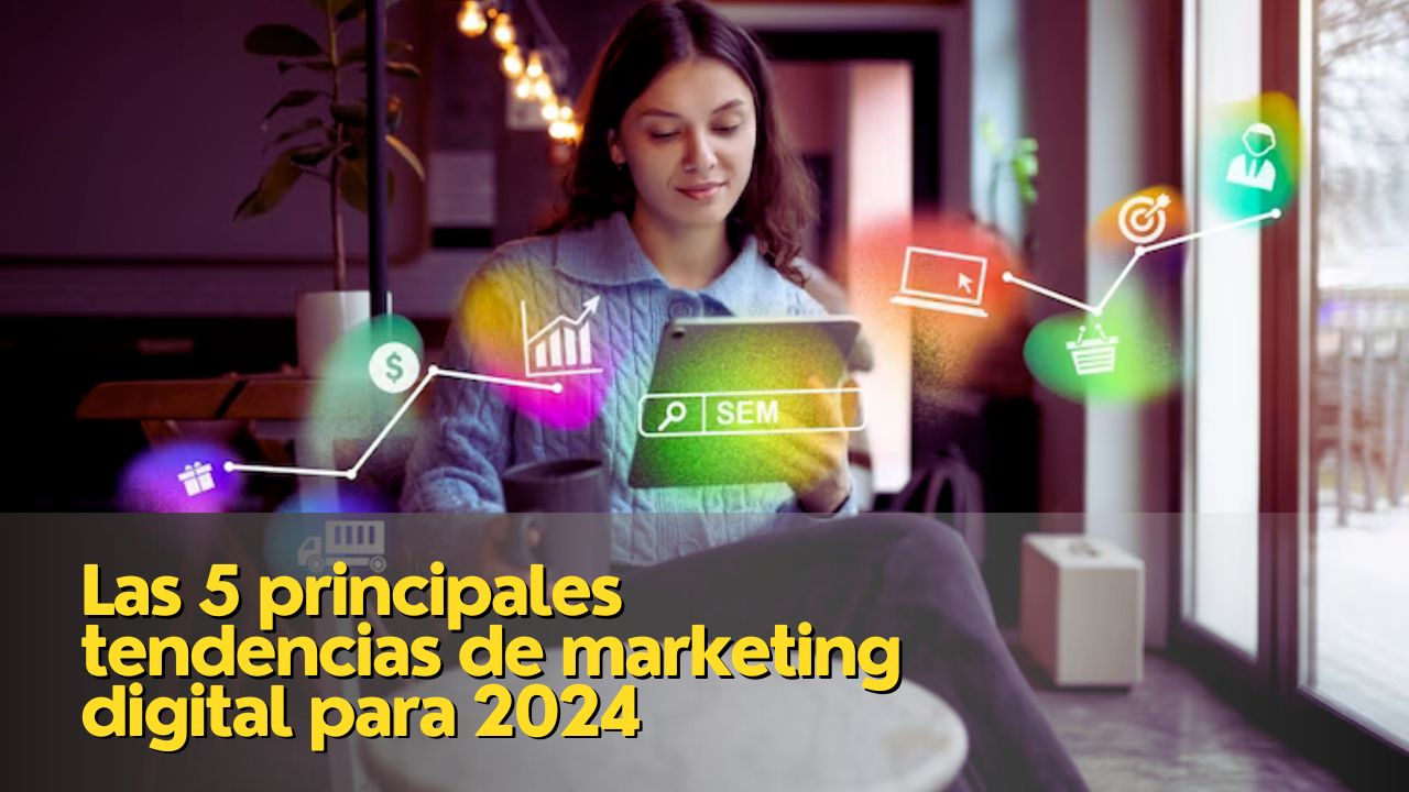 Las 5 Principales Tendencias De Marketing Digital Para 2024