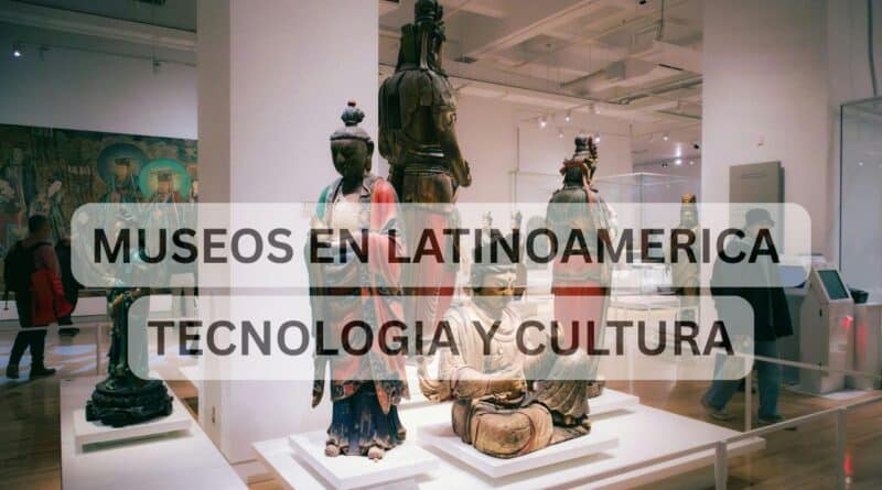 museos en latinoamerica tecnologia y cultura